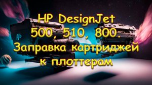 HP DesignJet 500, 510, 800. Заправка картриджей к плоттерам и некоторым принтерам