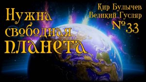 Великий Гусляр №33  Автор: Кир Булычев - Нужна свободная планета.