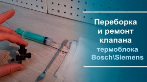 Переборка и ремонт клапана термоблока Bosch/Siemens.