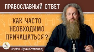 КАК ЧАСТО НЕОБХОДИМО ПРИЧАЩАТЬСЯ ? Игумен Лука (Степанов)