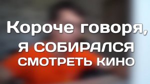 КОРОЧЕ ГОВОРЯ, Я СОБИРАЛСЯ СМОТРЕТЬ КИНО.mp4