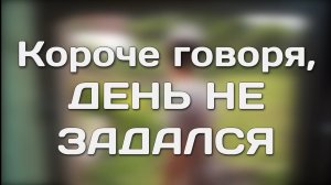 Копия КОРОЧЕ ГОВОРЯ, ДЕНЬ НЕ ЗАДАЛСЯ.mp4