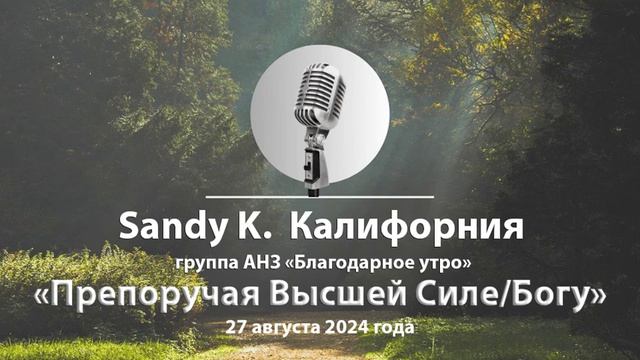 Sandy K. Калифорния «Препоручая Высшей Силе/Богу» 27 августа 2024 г, группа АНЗ "Благодарное утро" смотреть онлайн