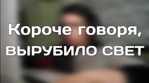 Копия КОРОЧЕ ГОВОРЯ, ВЫРУБИЛО СВЕТ.mp4