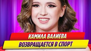 Камила Валиева возвращается в спорт