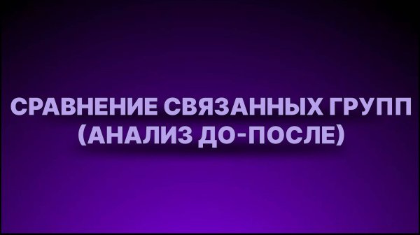Инструкция - Сравнение связанных групп (анализ до-после)