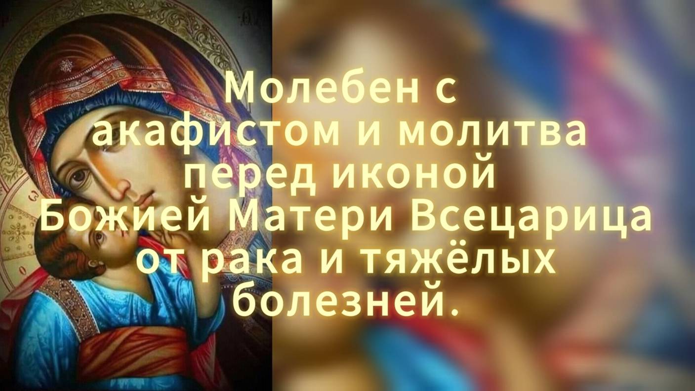 МОЛЕБЕН С АКАФИСТОМ И МОЛИТВА ПЕРЕД ИКОНОЙ БОЖИЕЙ МАТЕРИ ВСЕЦАРИЦА ОТ РАКА И ТЯЖЕЛЫХ БОЛЕЗНЕЙ. смотреть онлайн