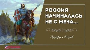 Эдуард Асадов. Россия начиналась не с меча