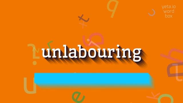 UNLABOURING - HOW TO SAY UNLABOURING? смотреть онлайн