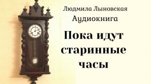 Людмила Лыновская аудиокнига "Пока идут старинные часы"