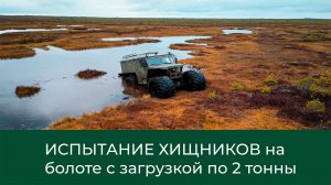 ИСПЫТАНИЯ ХИЩНИКОВ с загрузкой по 2 тн. по болоту