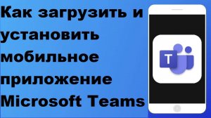 Как загрузить и установить мобильное приложение Microsoft Teams