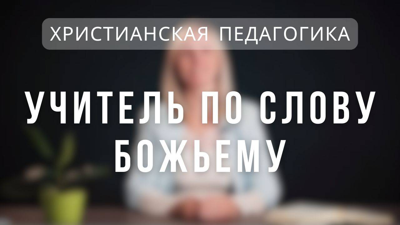 Учитель по Слову Божьему _ Христианская педагогика. Лекция 2