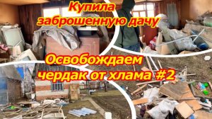Купила заброшенную дачу/Освобождаем чердак от хлама/Восстановление дачи/Расчистка участка