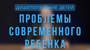 Проблемы современного ребенка _  Душепопечение детей. Лекция 4.
