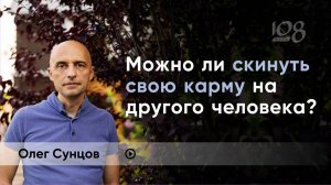 Можно ли скинуть на человека свою карму? Олег Сунцов