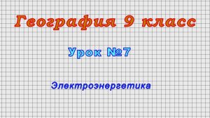 География 9 класс (Урок№7 - Электроэнергетика.)