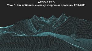 ArcGIS Pro Урок 3: Как добавить систему координат проекции ГСК 2011.
