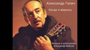 Александр Галич. Когда  я вернусь. Музыка и исполнение Александр Бойков