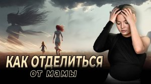 3 самых быстрых способа эмоционально отделиться от мамы.