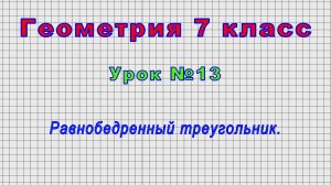 Геометрия 7 класс (Урок№13 - Равнобедренный треугольник.)