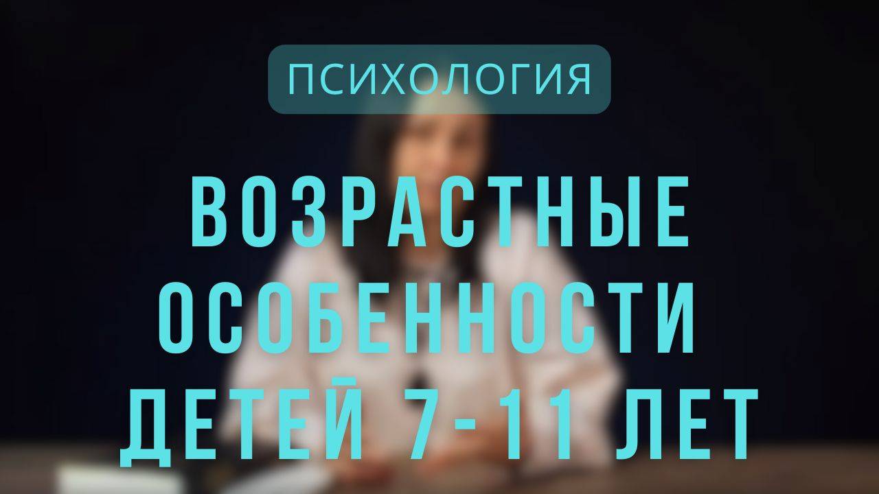 Психология _ Возрастные особенности детей 7-11 лет. Лекция 6.