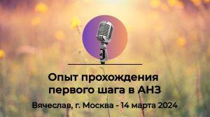 Спикерская АНЗ «Опыт прохождения первого шага в АНЗ» Вячеслав, г.Москва, 14 марта 2024 года
