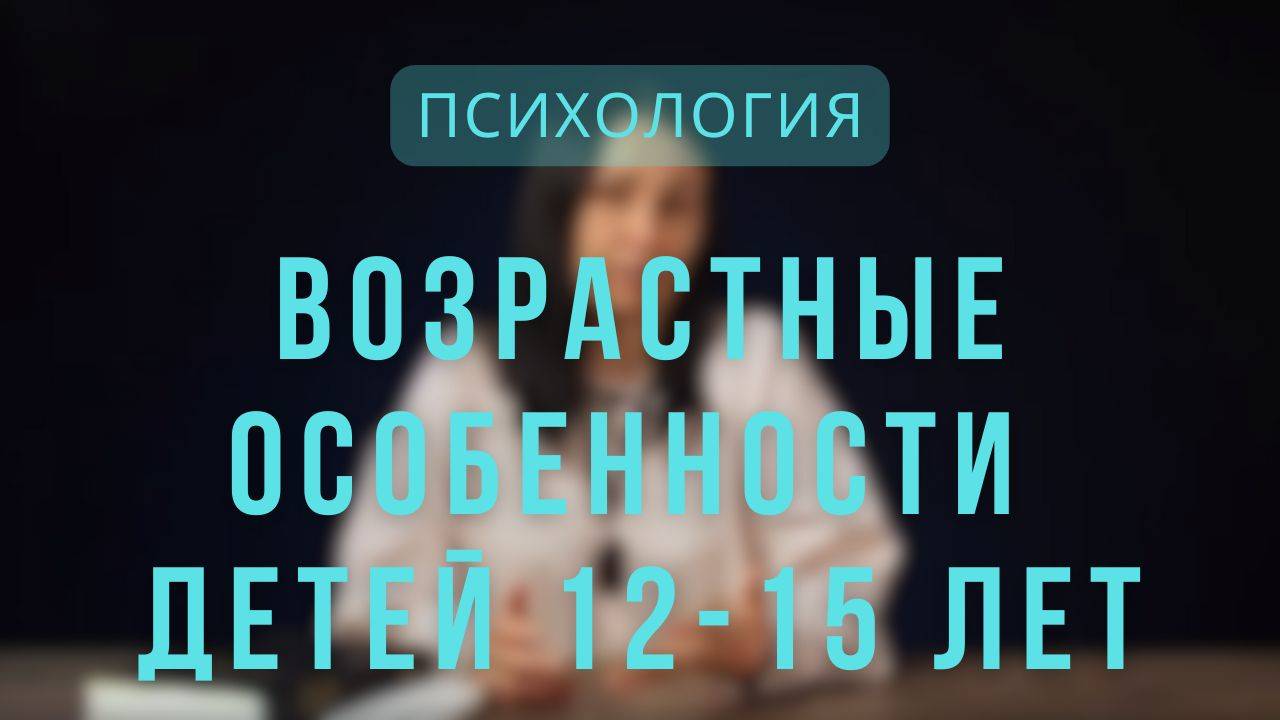 Психология _ Возрастные особенности детей 12-15 лет. Лекция 7.