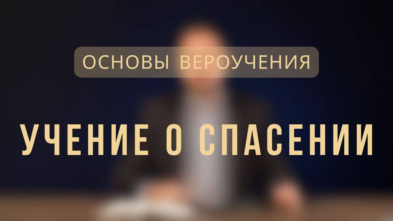 Учение о спасении _ Основы вероучения. Лекция 6.