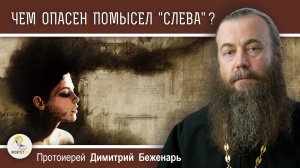 ЧЕМ ОПАСЕН ПОМЫСЕЛ «СЛЕВА» ?  Протоиерей Димитрий Беженарь