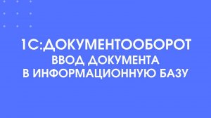 1С:Документооборот. Ввод документа в информационную базу.