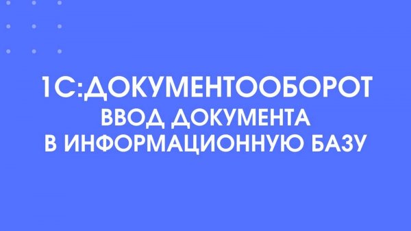 1С:Документооборот. Ввод документа в информационную базу.