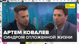 Синдром отложенной жизни | Артем Ковалев Лекция 2024 | Мослекторий