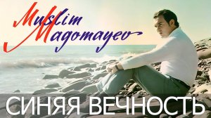 МУСЛИМ МАГОМАЕВ - СИНЯЯ ВЕЧНОСТЬ !!!