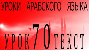 Уроки арабского языка. Урок 70 текст.