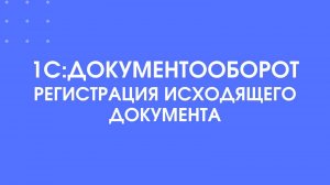 1С:Документооборот. Регистрация исходящего документа.