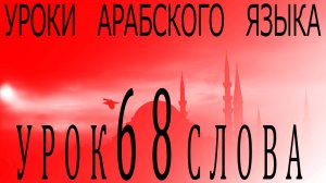 Уроки арабского языка. Урок 68 слова.