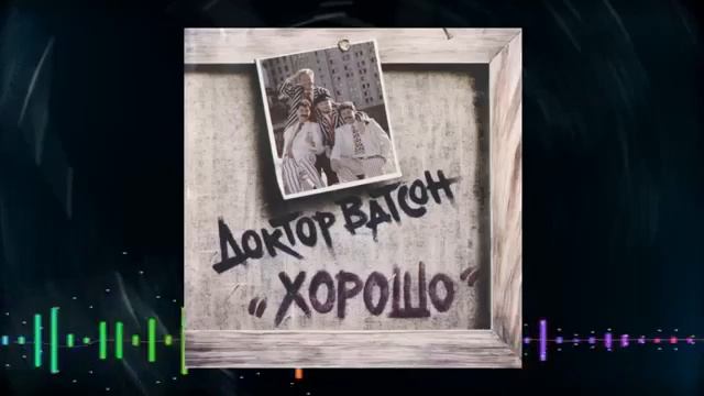 шоу-группа "Доктор Ватсон " -аудио -альбом "Хорошо" смотреть онлайн