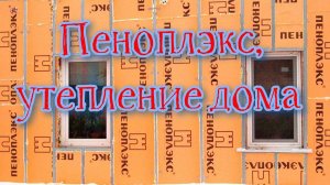 Пеноплэкс, утепление дома.