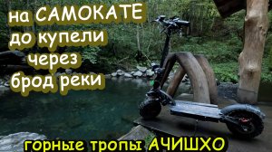 На самокате в брод реки, до купели в сторону Ачишхо.  kugoo G-Booster
