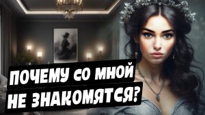 Что с тобой не так? ПОЧЕМУ ПАРНИ НЕ ХОТЯТ ЗНАКОМИТЬСЯ?