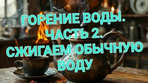 ГОРЕНИЕ ВОДЫ. ЧАСТЬ 2. СЖИГАЕМ ОБЫЧНУЮ ВОДУ