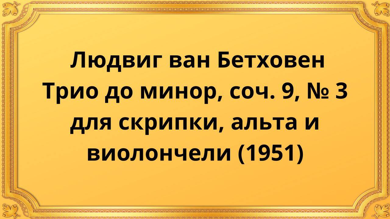 Людвиг ван Бетховен Трио до минор, соч.9, №3 для скрипки, альта и виолончели (1951) смотреть онлайн