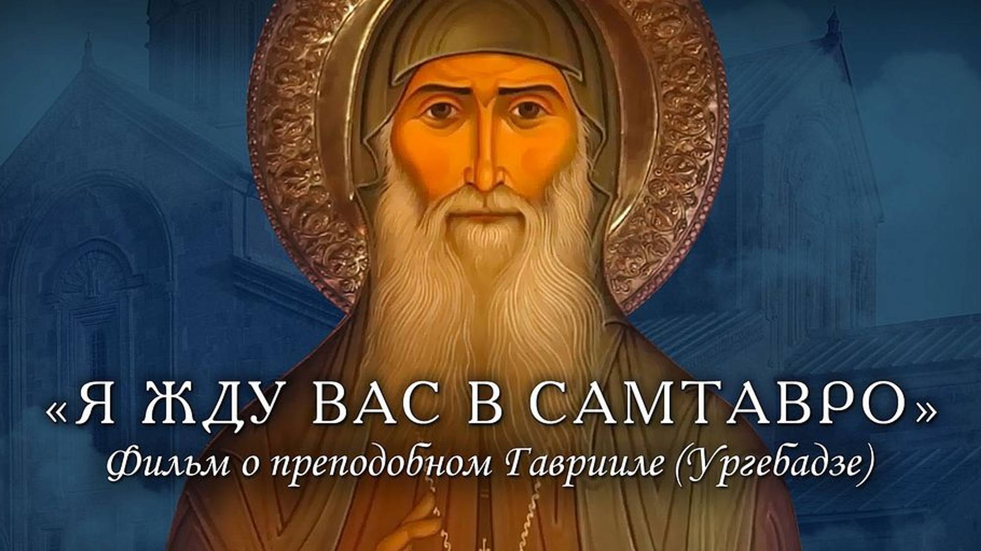 Я ЖДУ ВАС В САМТАВРО... Фильм о старце Гаврииле (Ургебадзе) смотреть онлайн