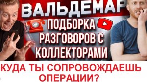 КУДА ТЫ СОПРОВОЖДАЕШЬ ОПЕРАЦИИ???  РАЗГОВОРЫ С КОЛЛЕКТОРАМИ!!!  ВАЛЬДЕМАР АНТИКОЛЛЕКТОР!!!