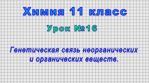 Химия 11 класс (Урок№16 - Генетическая связь неорганических и органических веществ.)
