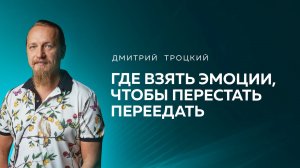ГДЕ ВЗЯТЬ ЭМОЦИИ, ЧТОБЫ ПЕРЕСТАТЬ ПЕРЕЕДАТЬ. Дмитрий Троцкий