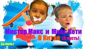Мистер Макс и Мисс Кети в Китае |  Часть 3  #мистермакс #мисскети #mrMax #missKaty #3дмульт #3д