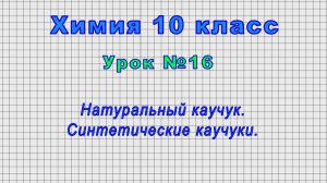 Химия 10 класс (Урок№16 - Натуральный каучук. Синтетические каучуки.)