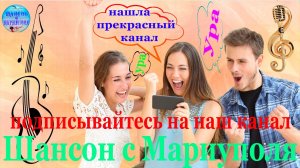 Подписывайтесь на наш канал : « Шансон с Мариуполя ! «